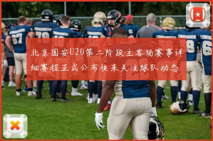 北京国安U20第二阶段主客场赛事详细赛程正式公布快来关注球队动态