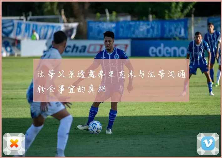 法蒂父亲透露弗里克未与法蒂沟通转会事宜的真相